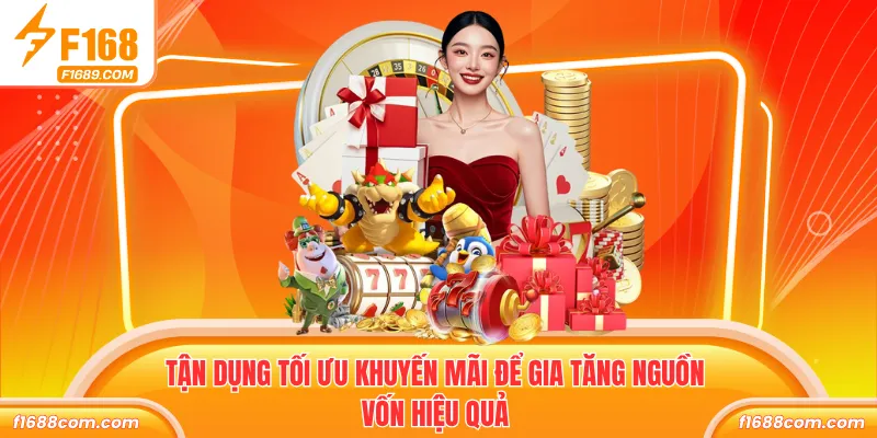 Nạp Tiền Lần Đầu - Ưu Đãi F168 Tặng Thưởng 68.88 8.000 K 3 Tận dụng tối ưu khuyến mãi để gia tăng nguồn vốn hiệu quả